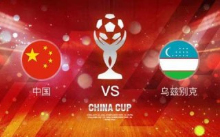 中国与乌兹别克斯坦的对决：一场足球赛事预览